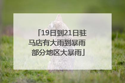 19日到21日驻马店有大雨到暴雨 部分地区大暴雨