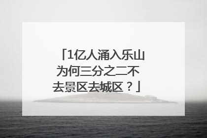 1亿人涌入乐山 为何三分之二不去景区去城区？