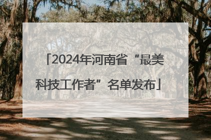2024年河南省“最美科技工作者”名单发布
