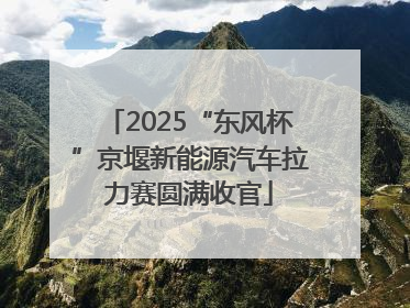 2025“东风杯”京堰新能源汽车拉力赛圆满收官