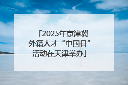 2025年京津冀外籍人才“中国日”活动在天津举办