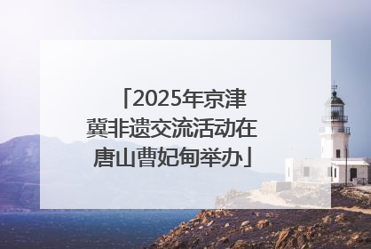 2025年京津冀非遗交流活动在唐山曹妃甸举办