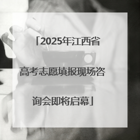 2025年江西省高考志愿填报现场咨询会即将启幕