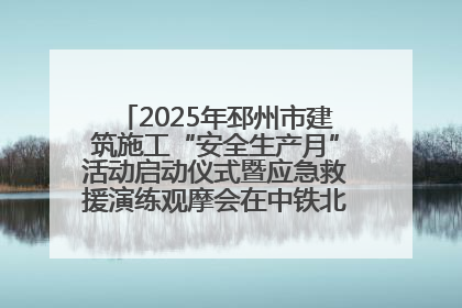 2025年邳州市建筑施工“安全生产月”活动启动仪式暨应急救援演练观摩会在中铁北京局邳州市中医院项目成功举办