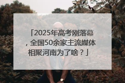 2025年高考刚落幕，全国50余家主流媒体相聚河南为了啥？