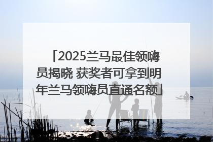 2025兰马最佳领嗨员揭晓 获奖者可拿到明年兰马领嗨员直通名额