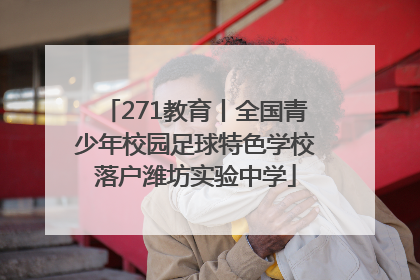 271教育丨全国青少年校园足球特色学校落户潍坊实验中学