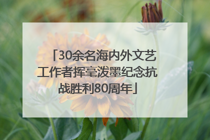 30余名海内外文艺工作者挥毫泼墨纪念抗战胜利80周年