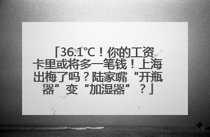 36.1℃！你的工资卡里或将多一笔钱！上海出梅了吗？陆家嘴“开瓶器”变“加湿器”？