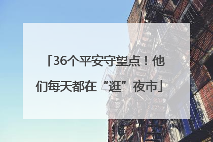 36个平安守望点！他们每天都在“逛”夜市