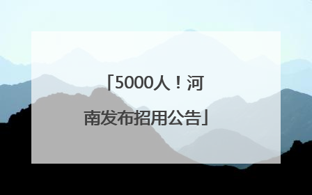 5000人！河南发布招用公告