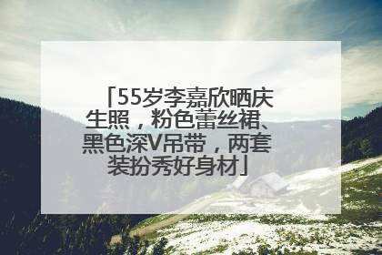 55岁李嘉欣晒庆生照，粉色蕾丝裙、黑色深V吊带，两套装扮秀好身材
