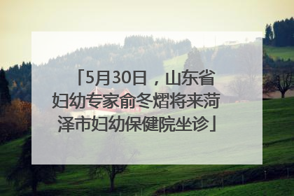 5月30日，山东省妇幼专家俞冬熠将来菏泽市妇幼保健院坐诊