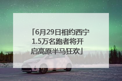 6月29日相约西宁 1.5万名跑者将开启高原半马狂欢