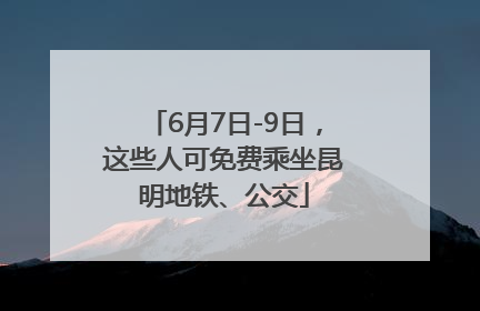 6月7日-9日，这些人可免费乘坐昆明地铁、公交