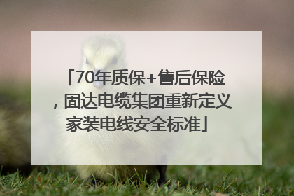 70年质保+售后保险，固达电缆集团重新定义家装电线安全标准
