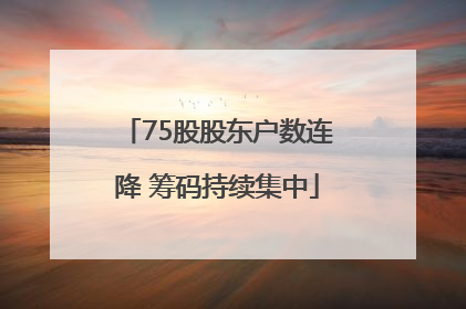 75股股东户数连降 筹码持续集中