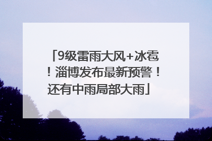 9级雷雨大风+冰雹！淄博发布最新预警！还有中雨局部大雨