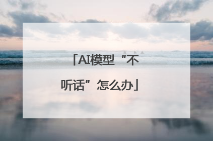 AI模型“不听话”怎么办