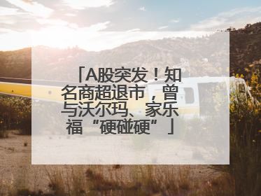 A股突发！知名商超退市，曾与沃尔玛、家乐福“硬碰硬”
