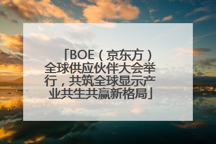 BOE（京东方）全球供应伙伴大会举行，共筑全球显示产业共生共赢新格局