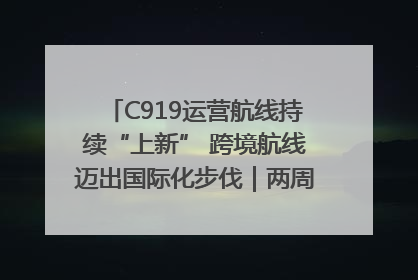 C919运营航线持续“上新” 跨境航线迈出国际化步伐｜两周年“成绩单”梳理↓
