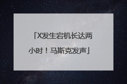 X发生宕机长达两小时！马斯克发声